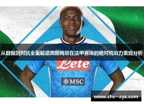 从数据到对抗全面解读奥斯梅恩在法甲赛场的绝对统治力表现分析