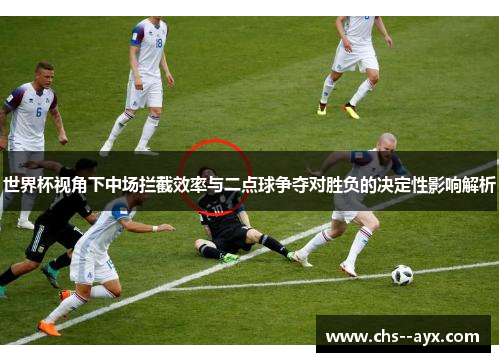 世界杯视角下中场拦截效率与二点球争夺对胜负的决定性影响解析