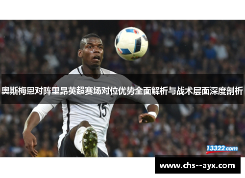 奥斯梅恩对阵里昂英超赛场对位优势全面解析与战术层面深度剖析