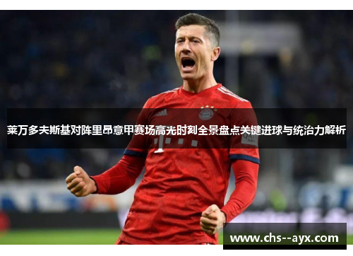 莱万多夫斯基对阵里昂意甲赛场高光时刻全景盘点关键进球与统治力解析