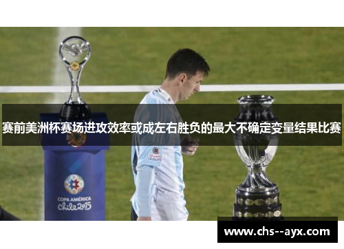 赛前美洲杯赛场进攻效率或成左右胜负的最大不确定变量结果比赛