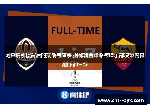 阿森纳引援背后的挑战与故事 揭秘转会策略与俱乐部决策内幕