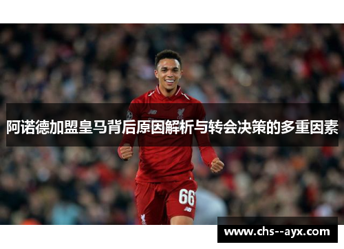 阿诺德加盟皇马背后原因解析与转会决策的多重因素