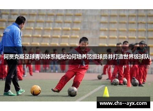 阿贾克斯足球青训体系揭秘如何培养顶级球员并打造世界级球队