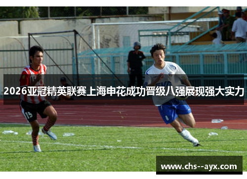 2026亚冠精英联赛上海申花成功晋级八强展现强大实力