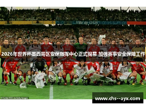 2026年世界杯墨西哥区安保指挥中心正式揭幕 加强赛事安全保障工作