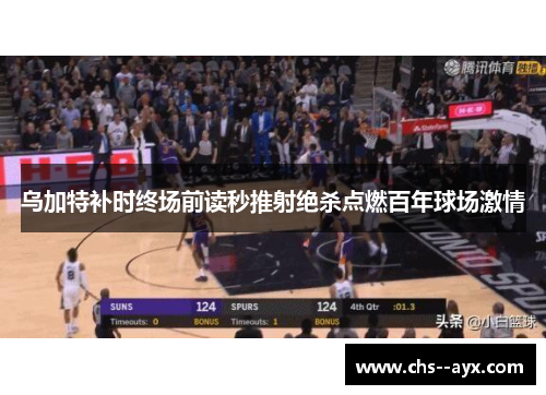 乌加特补时终场前读秒推射绝杀点燃百年球场激情