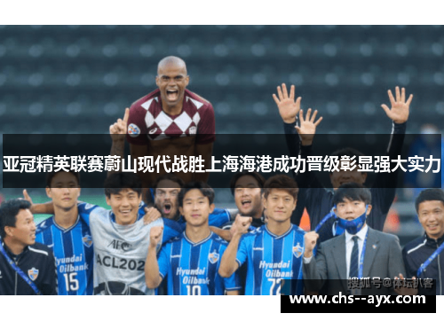 亚冠精英联赛蔚山现代战胜上海海港成功晋级彰显强大实力