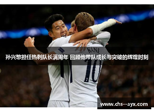 孙兴慜担任热刺队长满周年 回顾他带队成长与突破的辉煌时刻