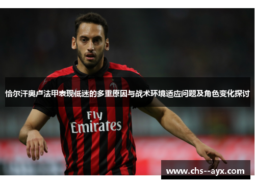 恰尔汗奥卢法甲表现低迷的多重原因与战术环境适应问题及角色变化探讨 恰尔汗奥卢法甲表现低迷的多重原因与战术环境适应问题及角色变化探讨
