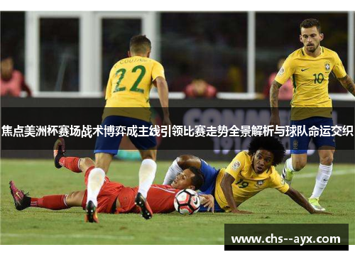 焦点美洲杯赛场战术博弈成主线引领比赛走势全景解析与球队命运交织 焦点美洲杯赛场战术博弈成主线引领比赛走势全景解析与球队命运交织