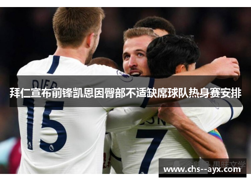 拜仁宣布前锋凯恩因臀部不适缺席球队热身赛安排 拜仁宣布前锋凯恩因臀部不适缺席球队热身赛安排
