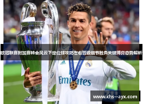欧冠联赛附加赛转会风云下定位球攻防左右晋级细节胜负关键博弈态势解析