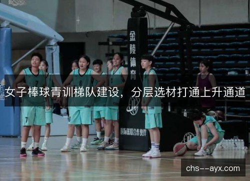 女子棒球青训梯队建设，分层选材打通上升通道